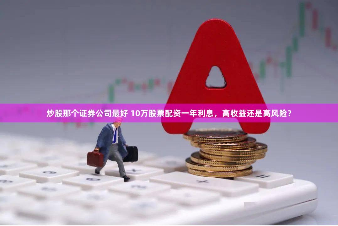 炒股那个证券公司最好 10万股票配资一年利息，高收益还是高风险？