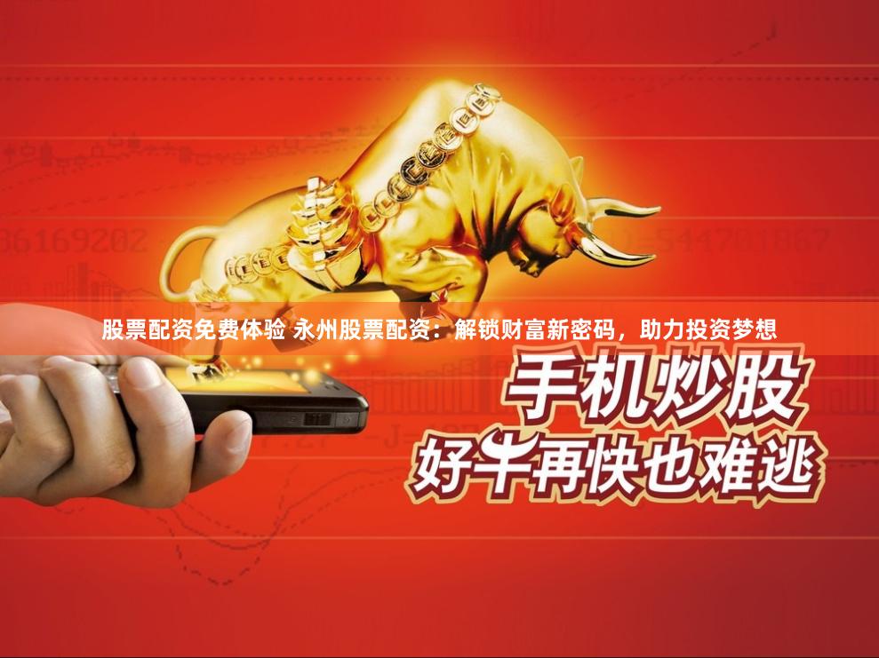 股票配资免费体验 永州股票配资：解锁财富新密码，助力投资梦想
