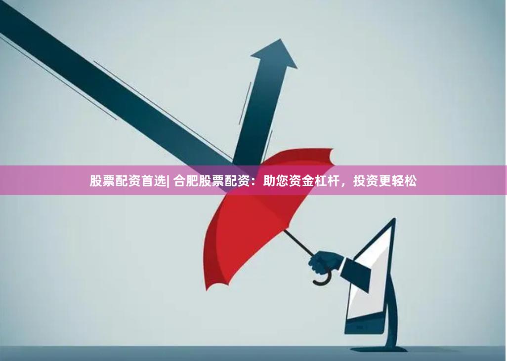 股票配资首选| 合肥股票配资：助您资金杠杆，投资更轻松