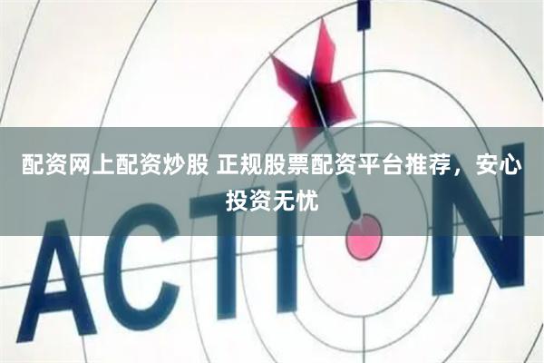配资网上配资炒股 正规股票配资平台推荐，安心投资无忧
