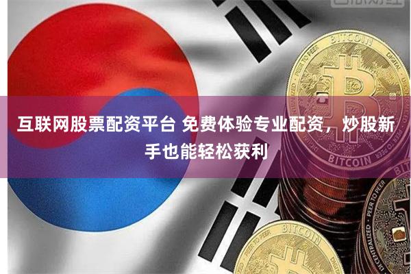 互联网股票配资平台 免费体验专业配资，炒股新手也能轻松获利