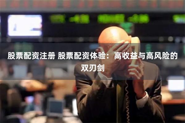 股票配资注册 股票配资体验：高收益与高风险的双刃剑