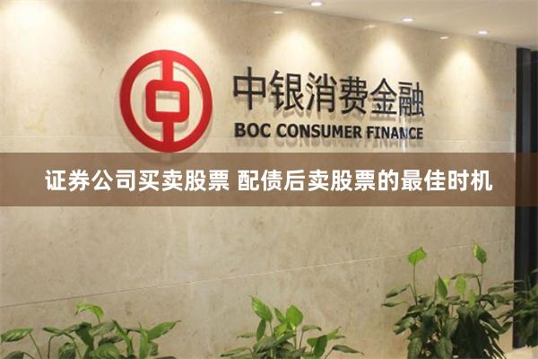 证券公司买卖股票 配债后卖股票的最佳时机