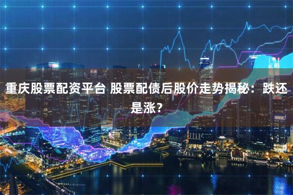 重庆股票配资平台 股票配债后股价走势揭秘：跌还是涨？