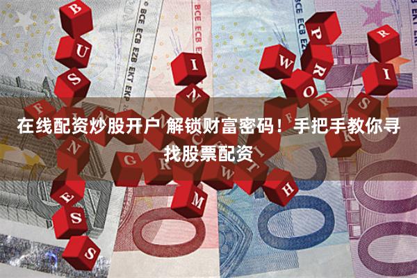 在线配资炒股开户 解锁财富密码！手把手教你寻找股票配资
