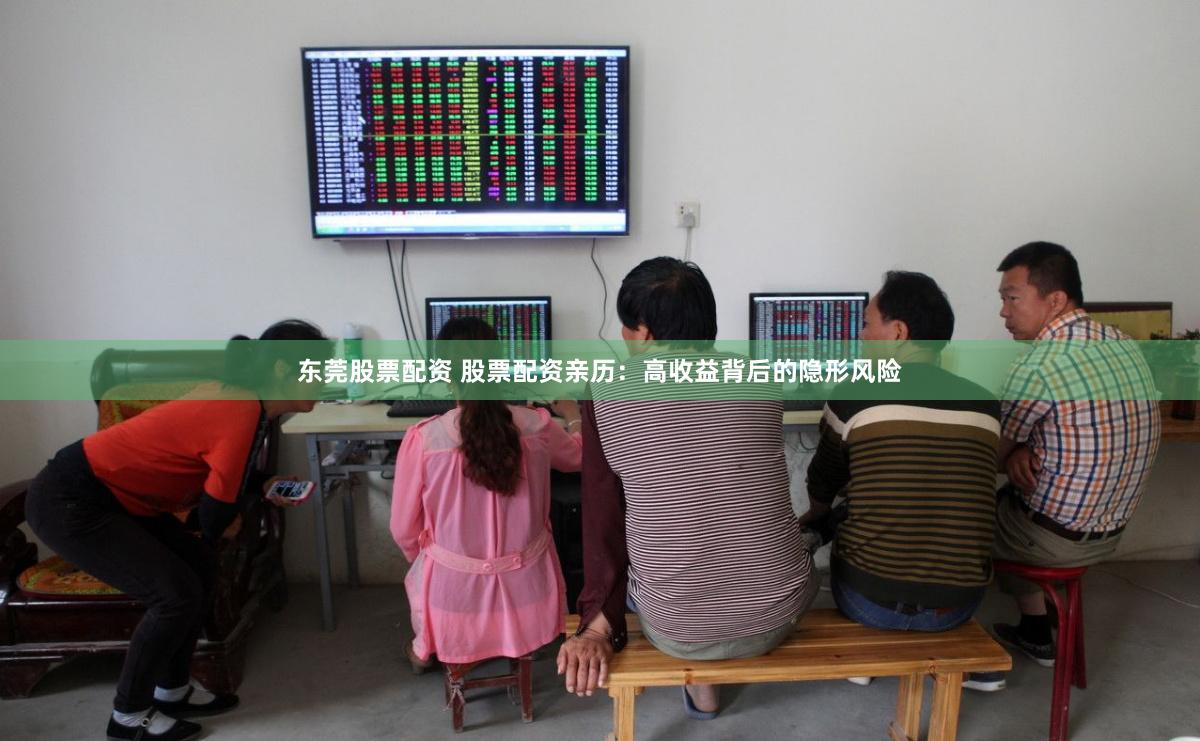 东莞股票配资 股票配资亲历：高收益背后的隐形风险