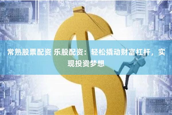 常熟股票配资 乐股配资：轻松撬动财富杠杆，实现投资梦想