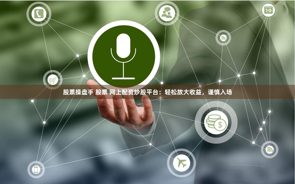股票操盘手 股票 网上配资炒股平台：轻松放大收益，谨慎入场