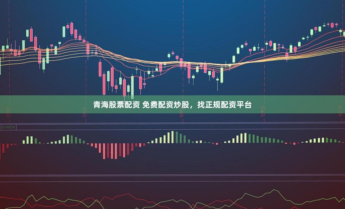 青海股票配资 免费配资炒股，找正规配资平台