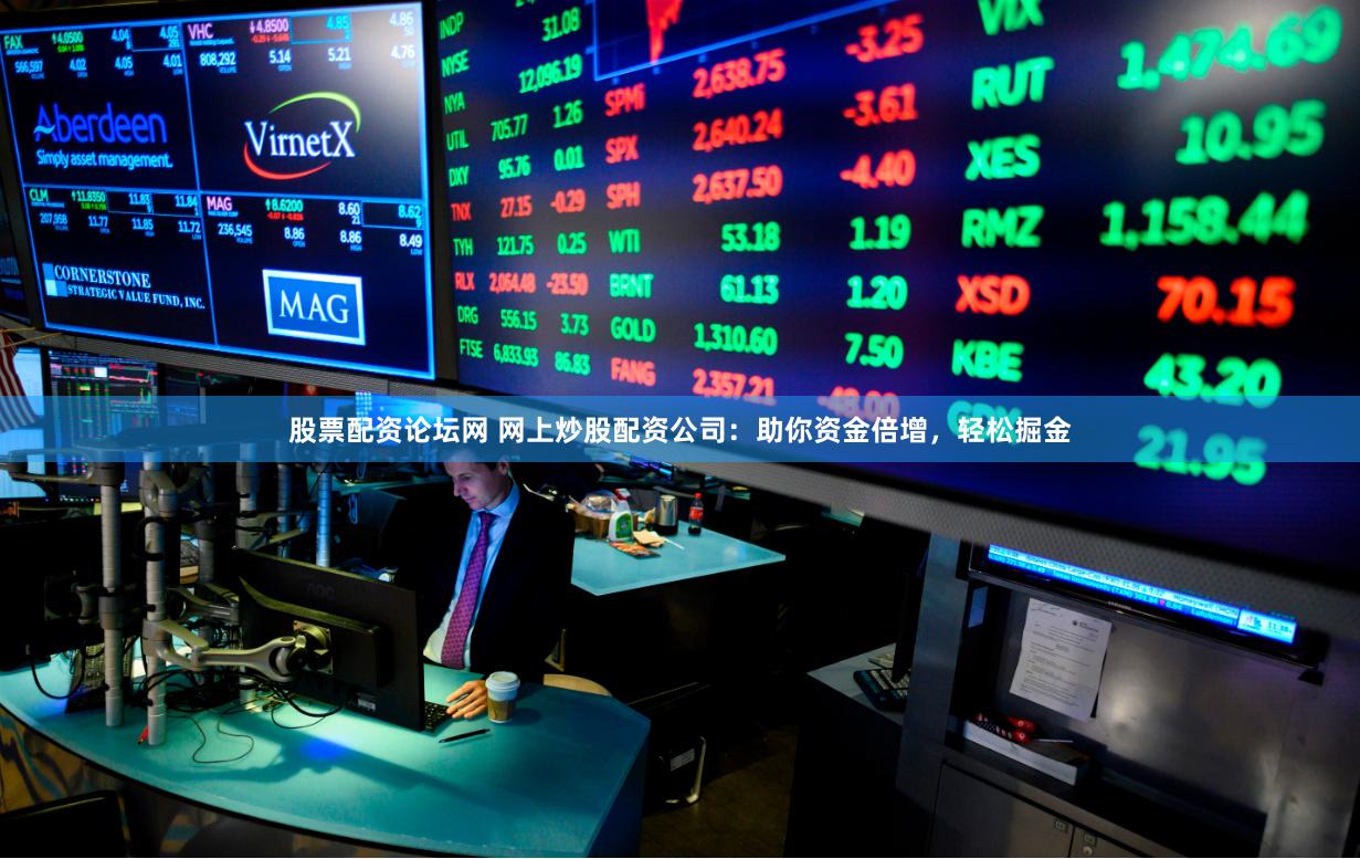 股票配资论坛网 网上炒股配资公司：助你资金倍增，轻松掘金