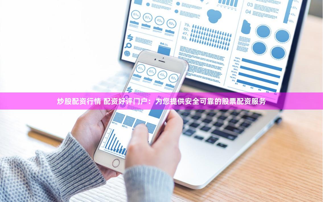 炒股配资行情 配资好评门户：为您提供安全可靠的股票配资服务