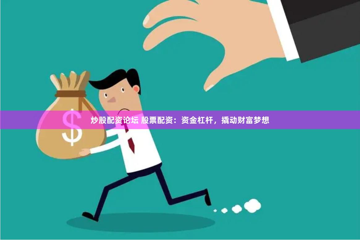 炒股配资论坛 股票配资：资金杠杆，撬动财富梦想