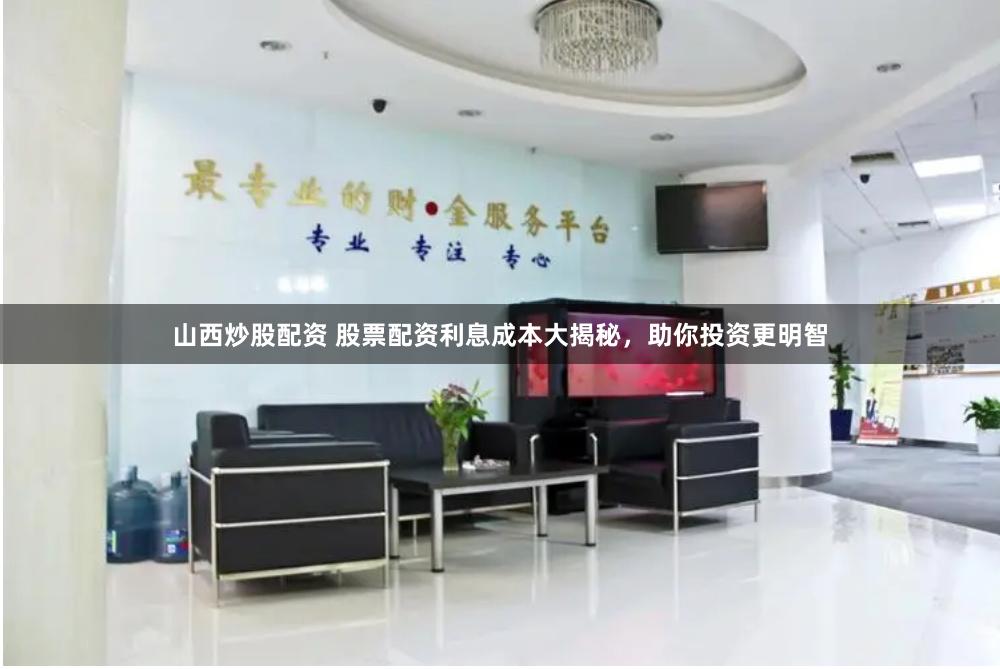 山西炒股配资 股票配资利息成本大揭秘，助你投资更明智