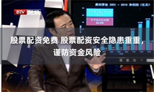 股票配资免费 股票配资安全隐患重重，谨防资金风险