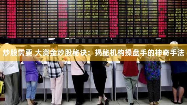 炒股需要 大资金炒股秘诀：揭秘机构操盘手的神奇手法