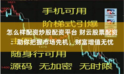 怎么样配资炒股配资平台 财云股票配资：助你把握市场先机，财富增值无忧