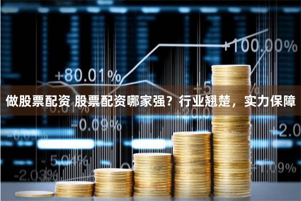做股票配资 股票配资哪家强？行业翘楚，实力保障